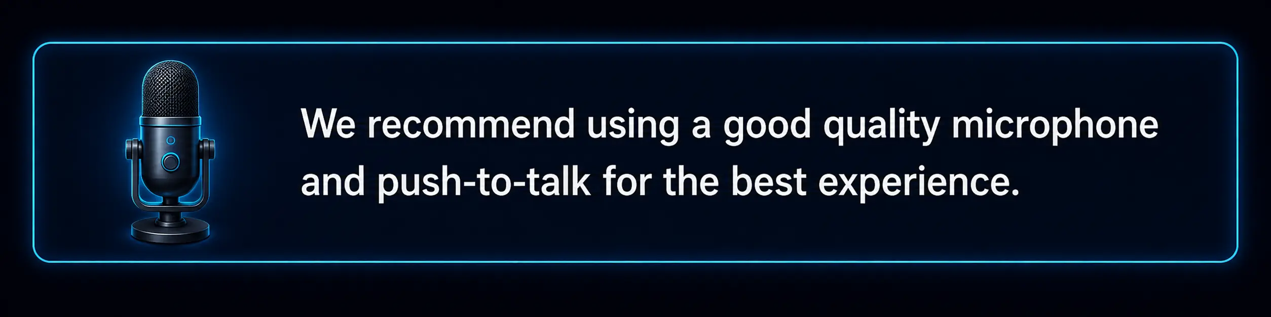 We recommend using a good quality microphone and push-to-talk for the best experience.